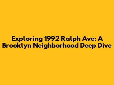 Exploring 1992 Ralph Ave: A Brooklyn Neighborhood Deep Dive