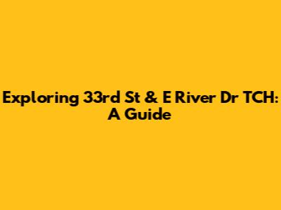 Exploring 33rd St & E River Dr TCH: A Guide