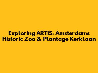 Exploring ARTIS: Amsterdam's Historic Zoo & Plantage Kerklaan