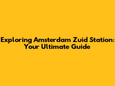 Exploring Amsterdam Zuid Station: Your Ultimate Guide