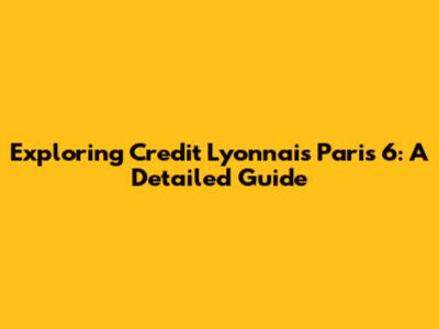 Exploring Credit Lyonnais Paris 6: A Detailed Guide