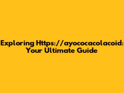 Exploring Https://ayococacolacoid: Your Ultimate Guide