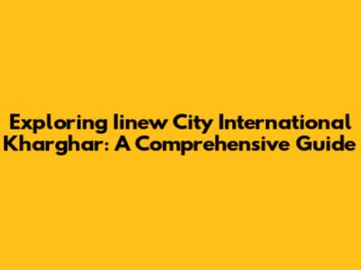 Exploring Iinew City International Kharghar: A Comprehensive Guide