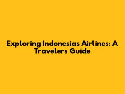 Exploring Indonesia's Airlines: A Traveler's Guide