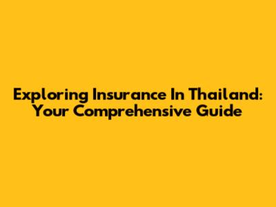 Exploring Insurance In Thailand: Your Comprehensive Guide