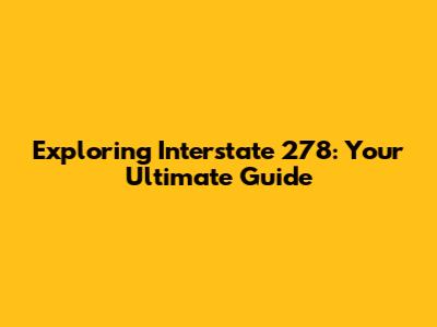 Exploring Interstate 278: Your Ultimate Guide