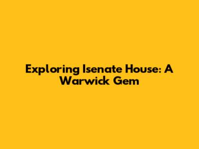 Exploring Isenate House: A Warwick Gem