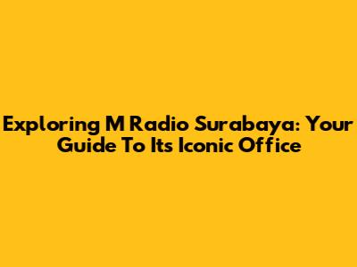 Exploring M Radio Surabaya: Your Guide To Its Iconic Office