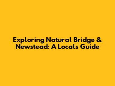 Exploring Natural Bridge & Newstead: A Local's Guide