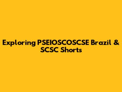 Exploring PSEIOSCOSCSE Brazil & SCSC Shorts