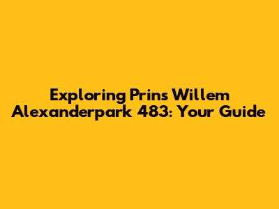 Exploring Prins Willem Alexanderpark 483: Your Guide
