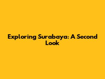 Exploring Surabaya: A Second Look
