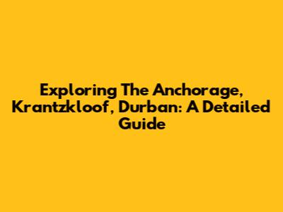 Exploring The Anchorage, Krantzkloof, Durban: A Detailed Guide