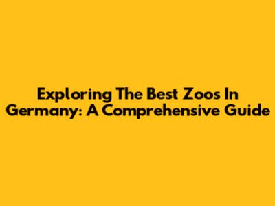 Exploring The Best Zoos In Germany: A Comprehensive Guide