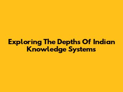 Exploring The Depths Of Indian Knowledge Systems
