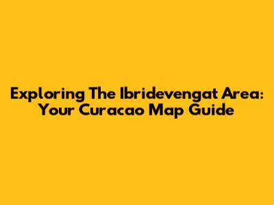 Exploring The Ibridevengat Area: Your Curacao Map Guide
