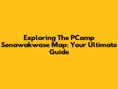 Exploring The PCamp Senawakwase Map: Your Ultimate Guide