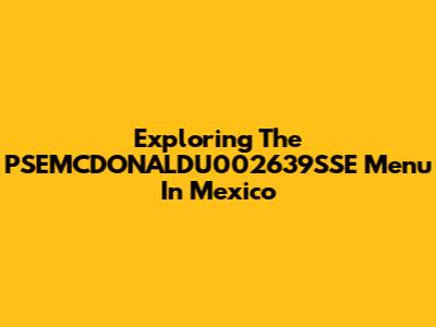 Exploring The PSEMCDONALDU002639SSE Menu In Mexico