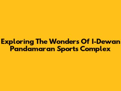 Exploring The Wonders Of I-Dewan Pandamaran Sports Complex