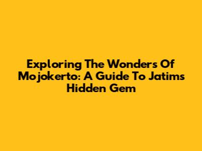 Exploring The Wonders Of Mojokerto: A Guide To Jatim's Hidden Gem