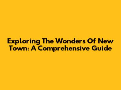 Exploring The Wonders Of New Town: A Comprehensive Guide