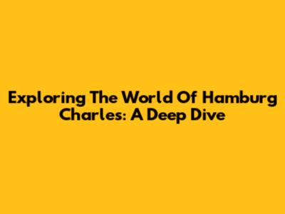 Exploring The World Of Hamburg Charles: A Deep Dive