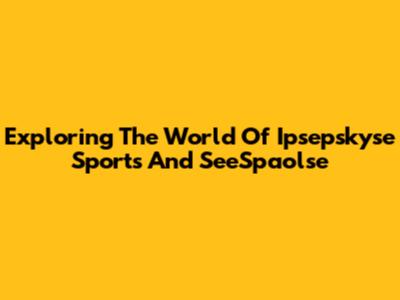 Exploring The World Of Ipsepskyse Sports And SeeSpaolse