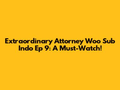 Extraordinary Attorney Woo Sub Indo Ep 9: A Must-Watch!
