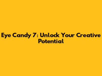 Eye Candy 7: Unlock Your Creative Potential