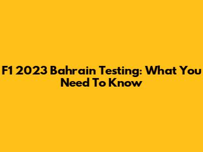 F1 2023 Bahrain Testing: What You Need To Know