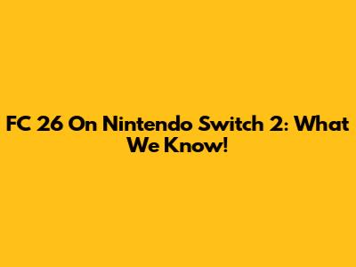 FC 26 On Nintendo Switch 2: What We Know!