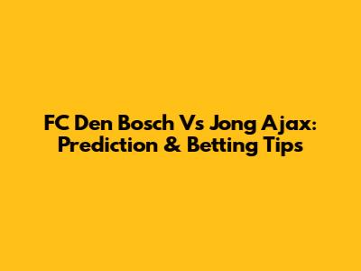 FC Den Bosch Vs Jong Ajax: Prediction & Betting Tips