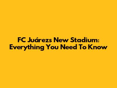 FC Juárez's New Stadium: Everything You Need To Know