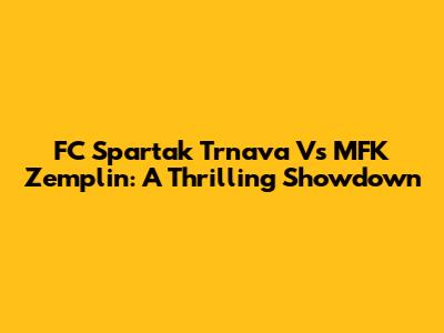 FC Spartak Trnava Vs MFK Zemplin: A Thrilling Showdown