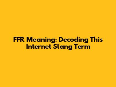FFR Meaning: Decoding This Internet Slang Term