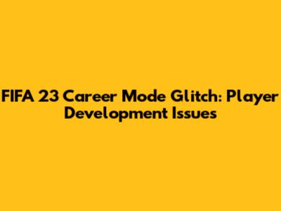 FIFA 23 Career Mode Glitch: Player Development Issues