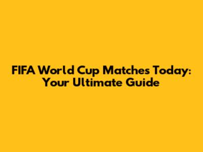 FIFA World Cup Matches Today: Your Ultimate Guide