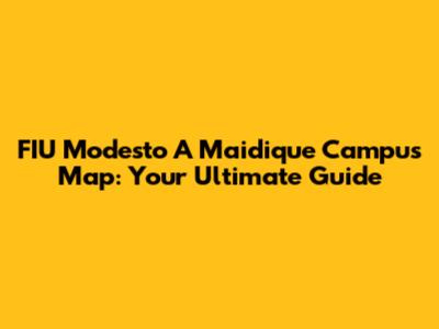 FIU Modesto A Maidique Campus Map: Your Ultimate Guide