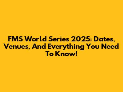 FMS World Series 2025: Dates, Venues, And Everything You Need To Know!