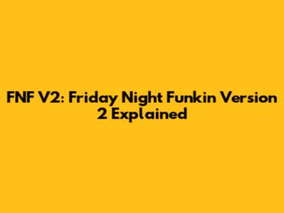FNF V2: Friday Night Funkin' Version 2 Explained
