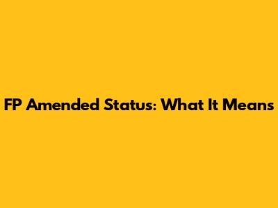 FP Amended Status: What It Means