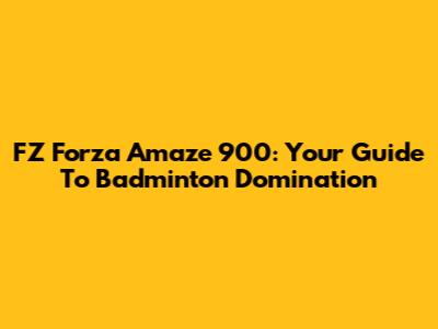 FZ Forza Amaze 900: Your Guide To Badminton Domination