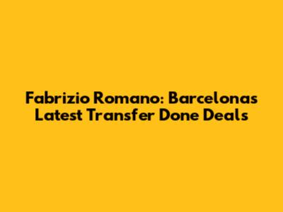 Fabrizio Romano: Barcelona's Latest Transfer Done Deals