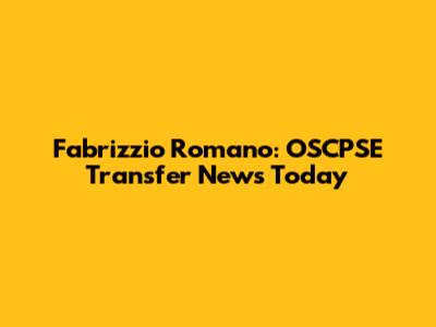 Fabrizzio Romano: OSCPSE Transfer News Today