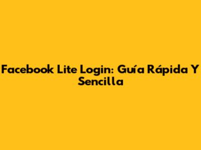 Facebook Lite Login: Guía Rápida Y Sencilla