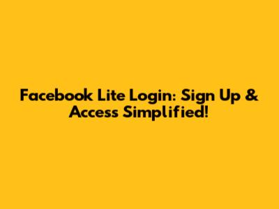 Facebook Lite Login: Sign Up & Access Simplified!