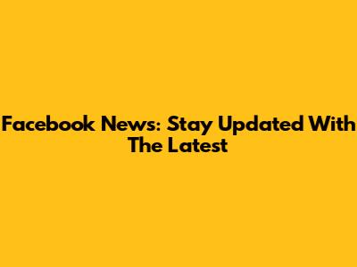 Facebook News: Stay Updated With The Latest