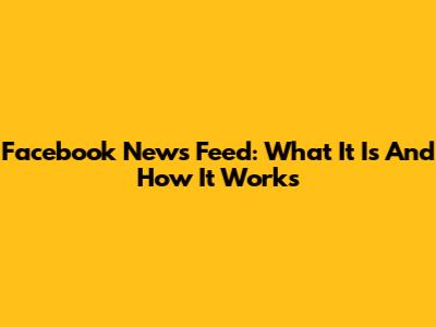 Facebook News Feed: What It Is And How It Works