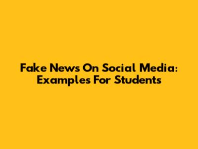 Fake News On Social Media: Examples For Students