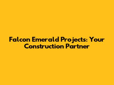 Falcon Emerald Projects: Your Construction Partner